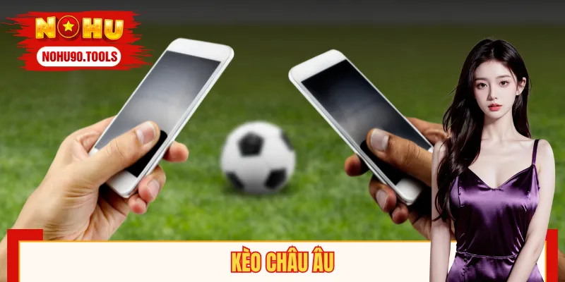 Kèo Châu Âu – Hướng Dẫn Đọc Kèo Đỉnh Cao Cho Người Chơi