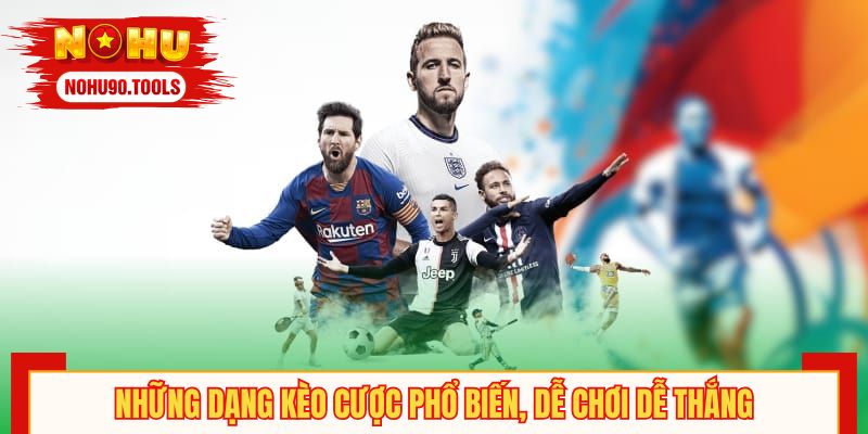 Những dạng kèo cược phổ biến, dễ chơi dễ thắng